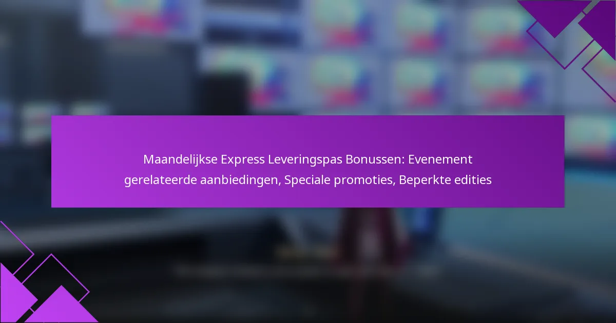 Maandelijkse Express Leveringspas Bonussen: Evenement gerelateerde aanbiedingen, Speciale promoties, Beperkte edities