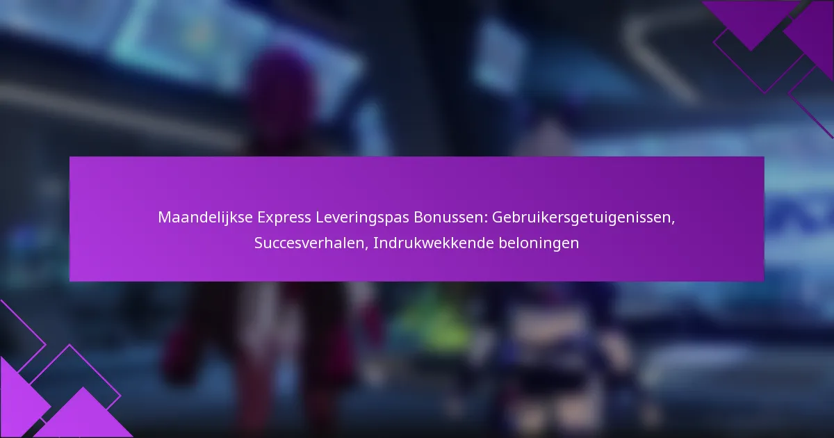 Maandelijkse Express Leveringspas Bonussen: Gebruikersgetuigenissen, Succesverhalen, Indrukwekkende beloningen