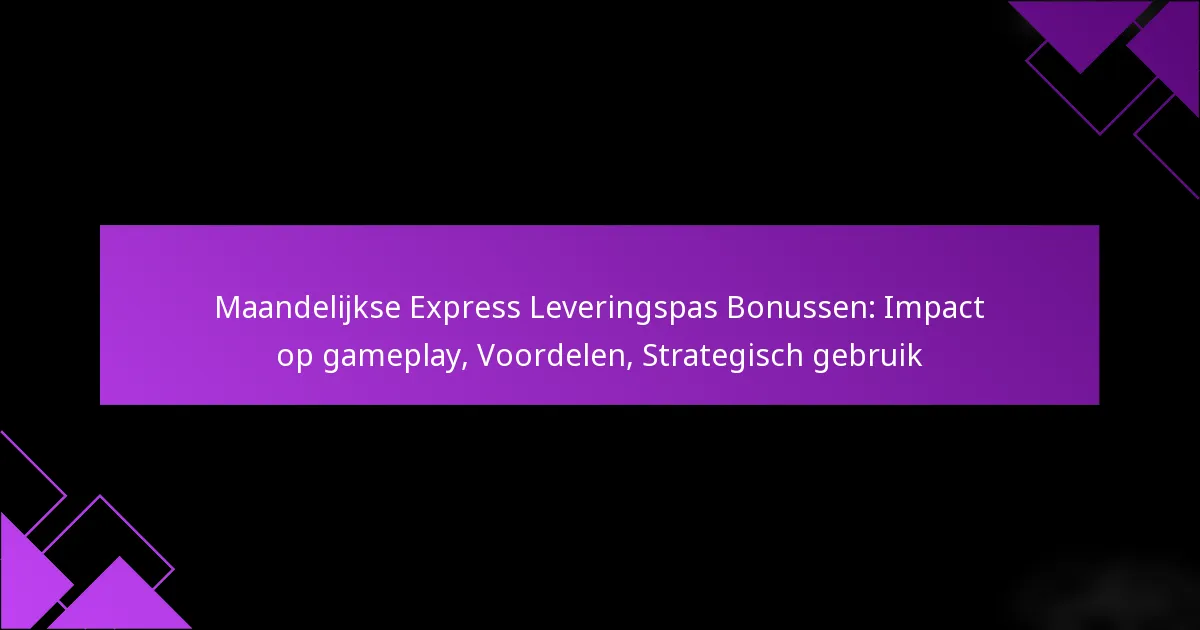 Maandelijkse Express Leveringspas Bonussen: Impact op gameplay, Voordelen, Strategisch gebruik