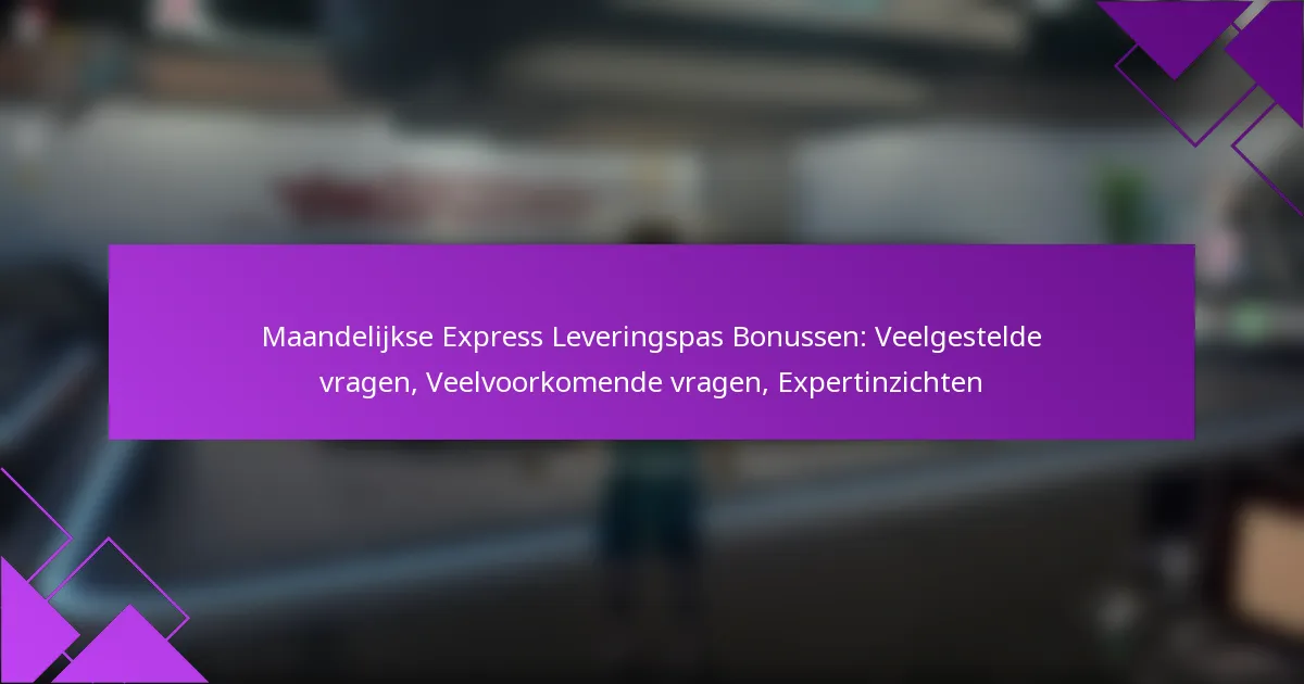 Maandelijkse Express Leveringspas Bonussen: Veelgestelde vragen, Veelvoorkomende vragen, Expertinzichten