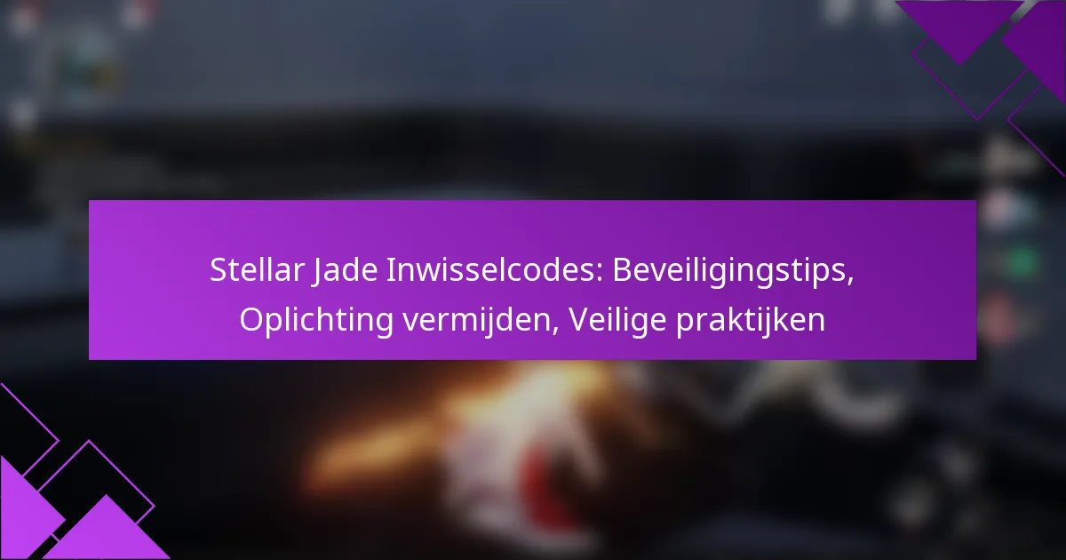 Stellar Jade Inwisselcodes: Beveiligingstips, Oplichting vermijden, Veilige praktijken