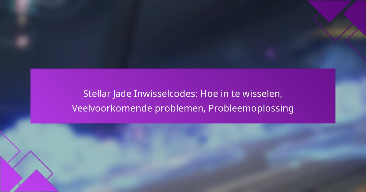 Stellar Jade Inwisselcodes: Hoe in te wisselen, Veelvoorkomende problemen, Probleemoplossing