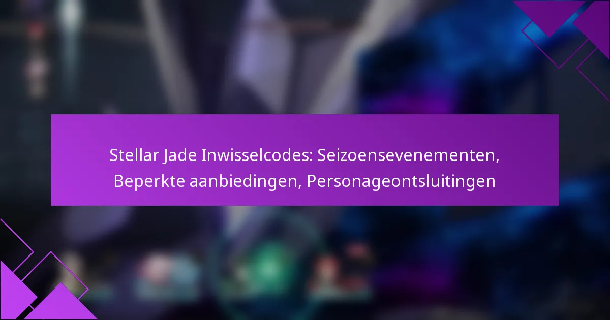 Stellar Jade Inwisselcodes: Seizoensevenementen, Beperkte aanbiedingen, Personageontsluitingen