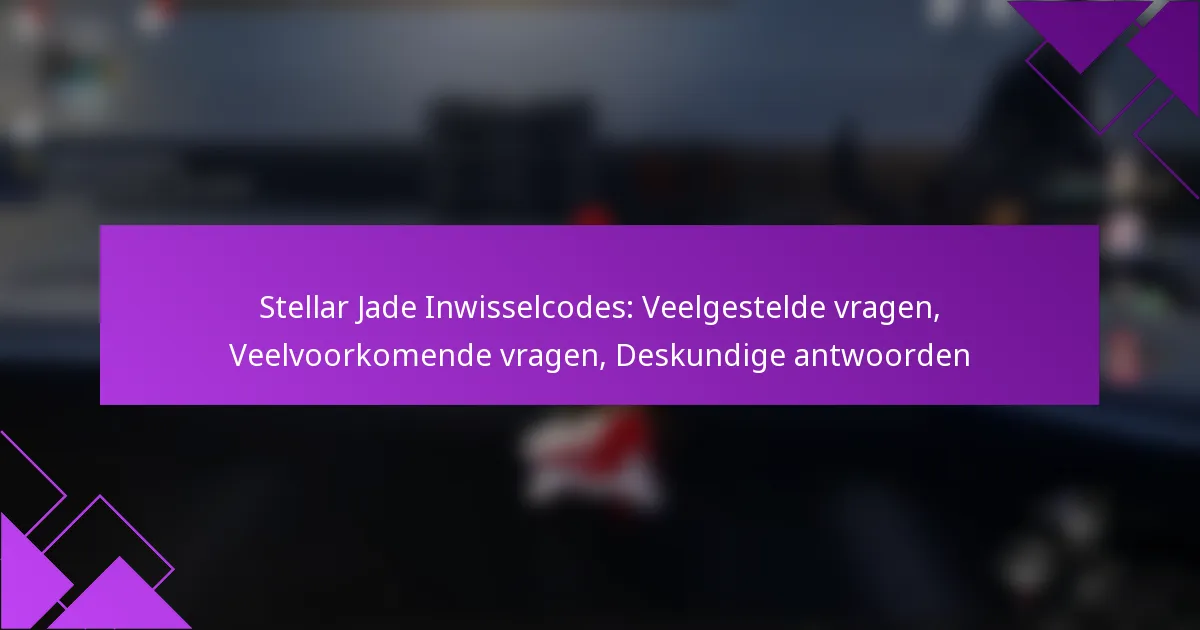 Stellar Jade Inwisselcodes: Veelgestelde vragen, Veelvoorkomende vragen, Deskundige antwoorden