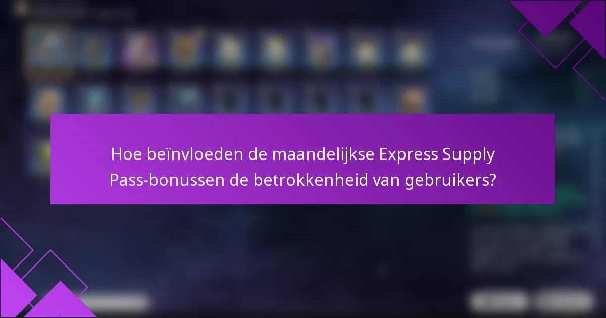 Hoe beïnvloeden de maandelijkse Express Supply Pass-bonussen de betrokkenheid van gebruikers?