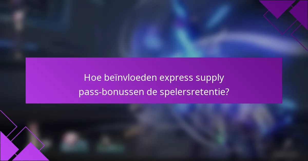 Hoe beïnvloeden express supply pass-bonussen de spelersretentie?