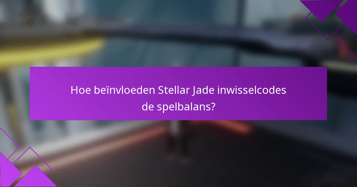 Hoe beïnvloeden Stellar Jade inwisselcodes de spelbalans?