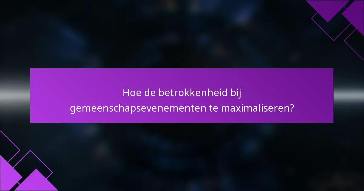 Hoe de betrokkenheid bij gemeenschapsevenementen te maximaliseren?