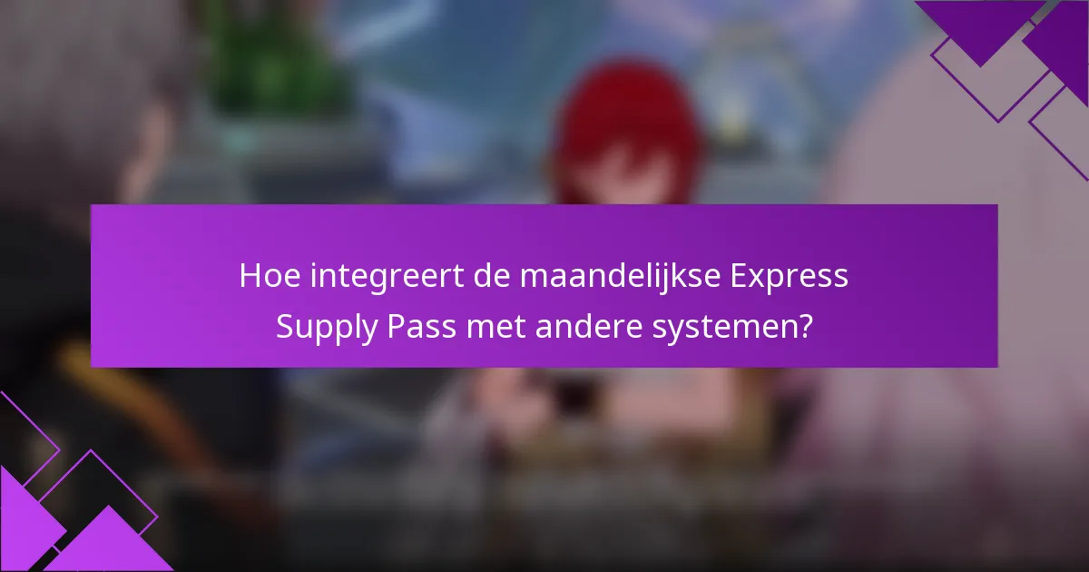 Hoe integreert de maandelijkse Express Supply Pass met andere systemen?