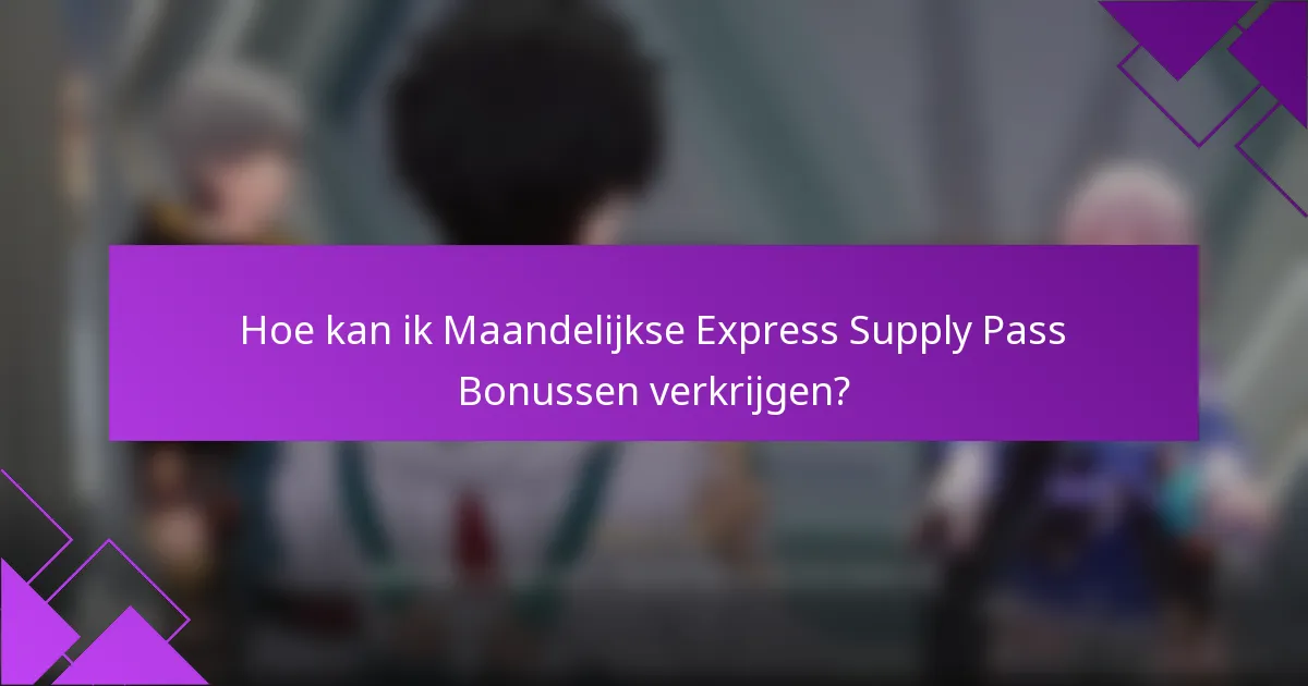 Hoe kan ik Maandelijkse Express Supply Pass Bonussen verkrijgen?