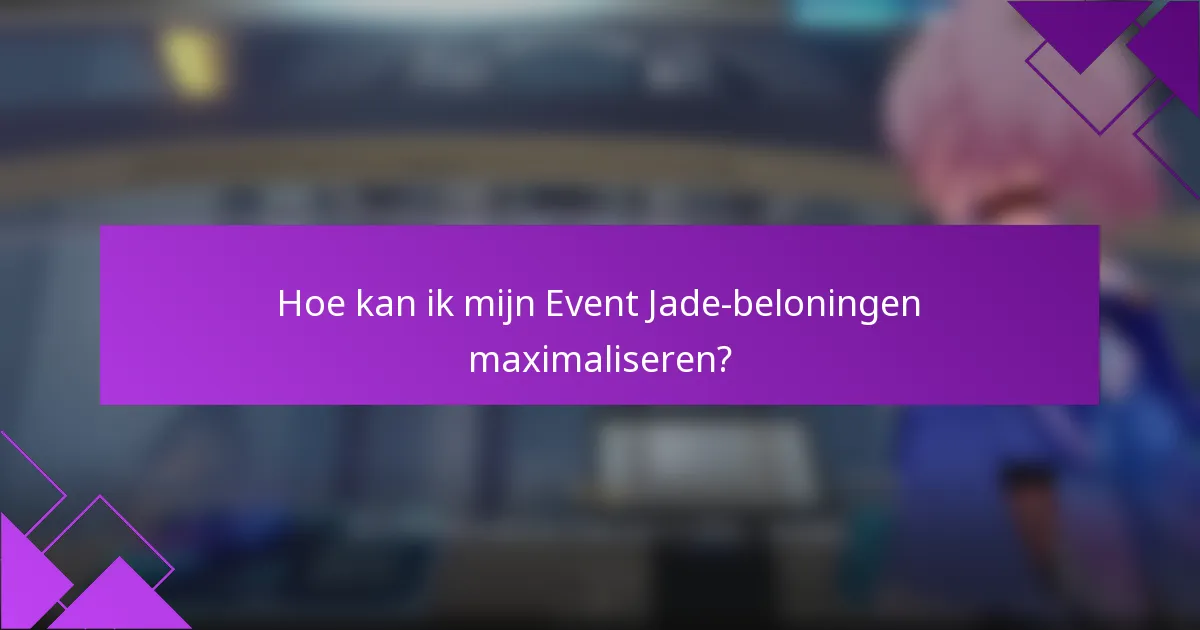 Hoe kan ik mijn Event Jade-beloningen maximaliseren?