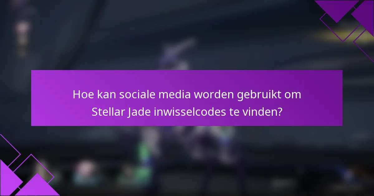 Hoe kan sociale media worden gebruikt om Stellar Jade inwisselcodes te vinden?