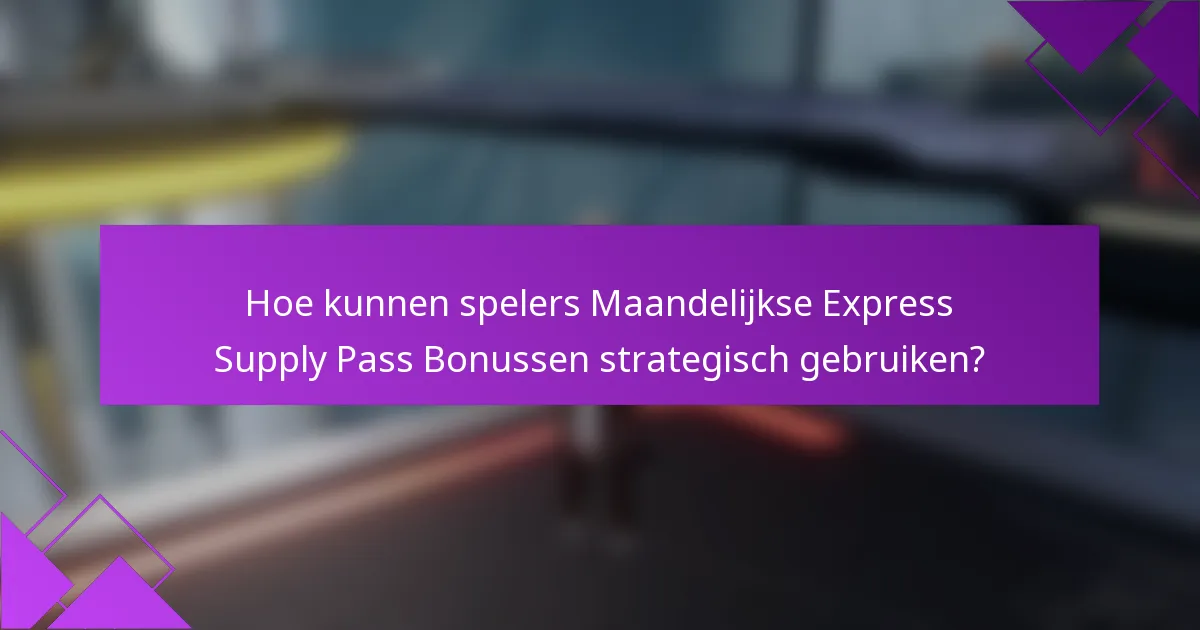 Hoe kunnen spelers Maandelijkse Express Supply Pass Bonussen strategisch gebruiken?