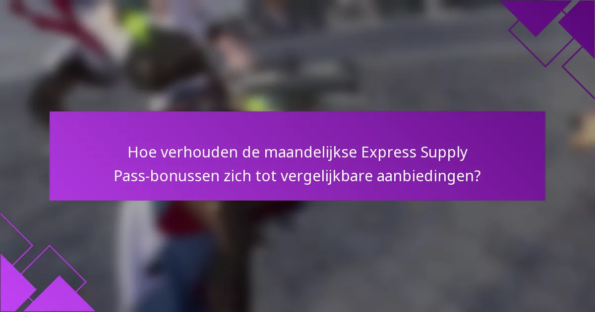 Hoe verhouden de maandelijkse Express Supply Pass-bonussen zich tot vergelijkbare aanbiedingen?