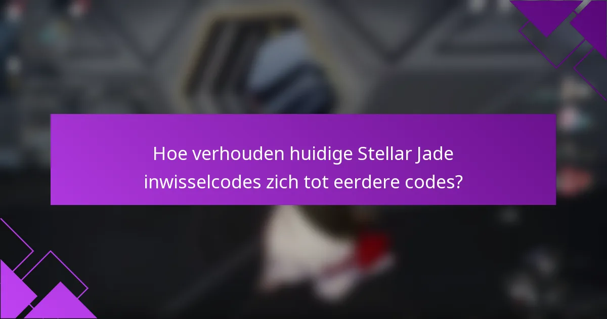 Hoe verhouden huidige Stellar Jade inwisselcodes zich tot eerdere codes?