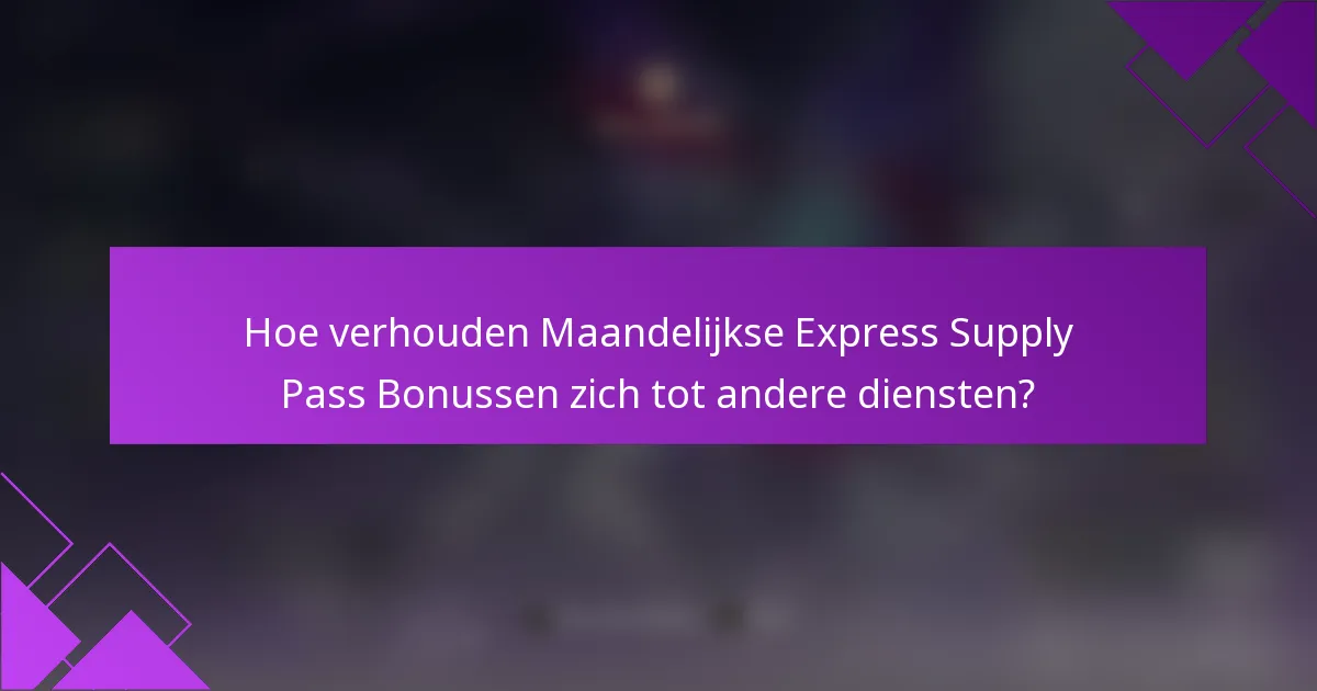 Hoe verhouden Maandelijkse Express Supply Pass Bonussen zich tot andere diensten?