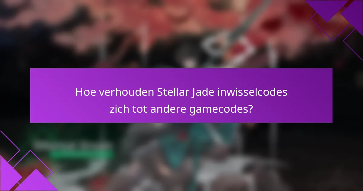 Hoe verhouden Stellar Jade inwisselcodes zich tot andere gamecodes?
