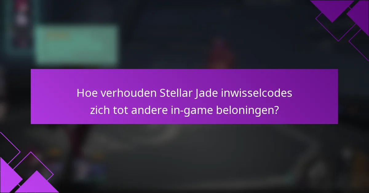 Hoe verhouden Stellar Jade inwisselcodes zich tot andere in-game beloningen?