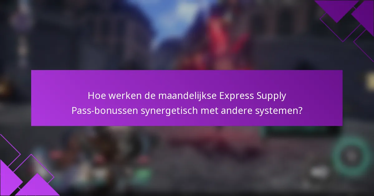 Hoe werken de maandelijkse Express Supply Pass-bonussen synergetisch met andere systemen?