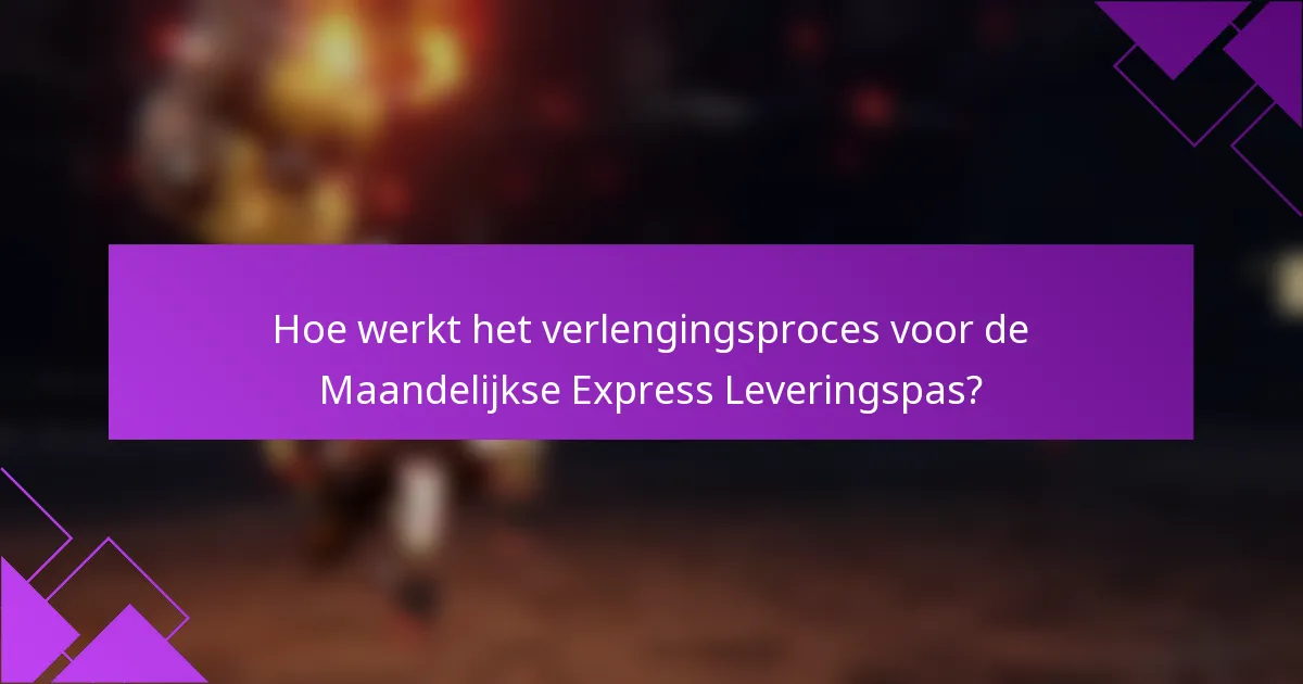 Hoe werkt het verlengingsproces voor de Maandelijkse Express Leveringspas?