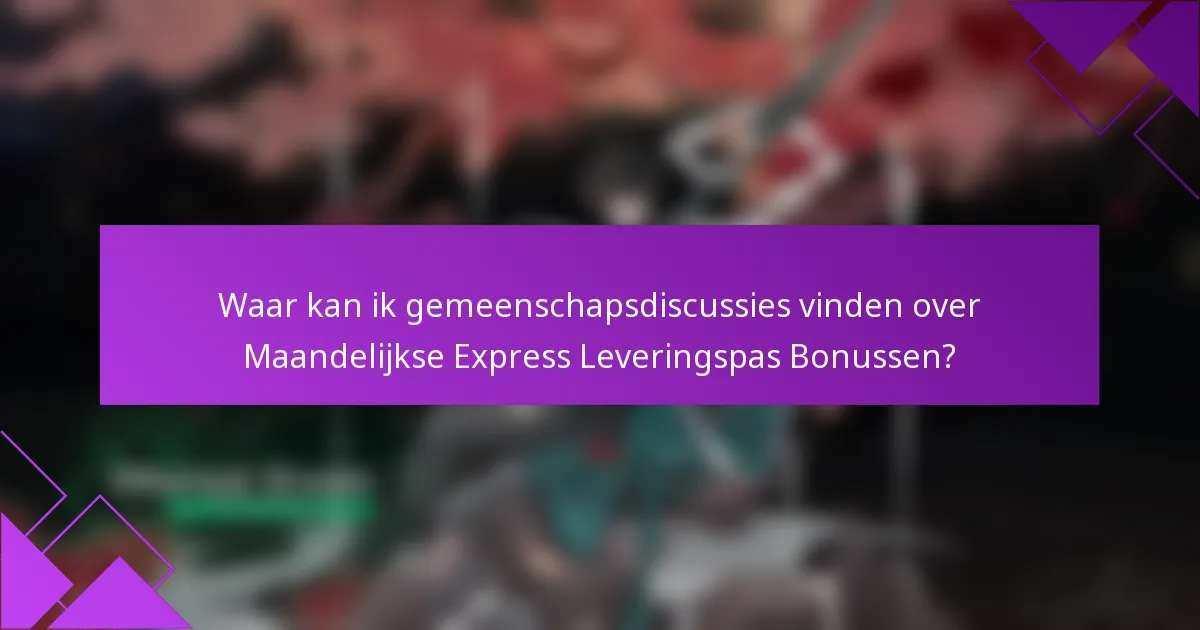 Waar kan ik gemeenschapsdiscussies vinden over Maandelijkse Express Leveringspas Bonussen?