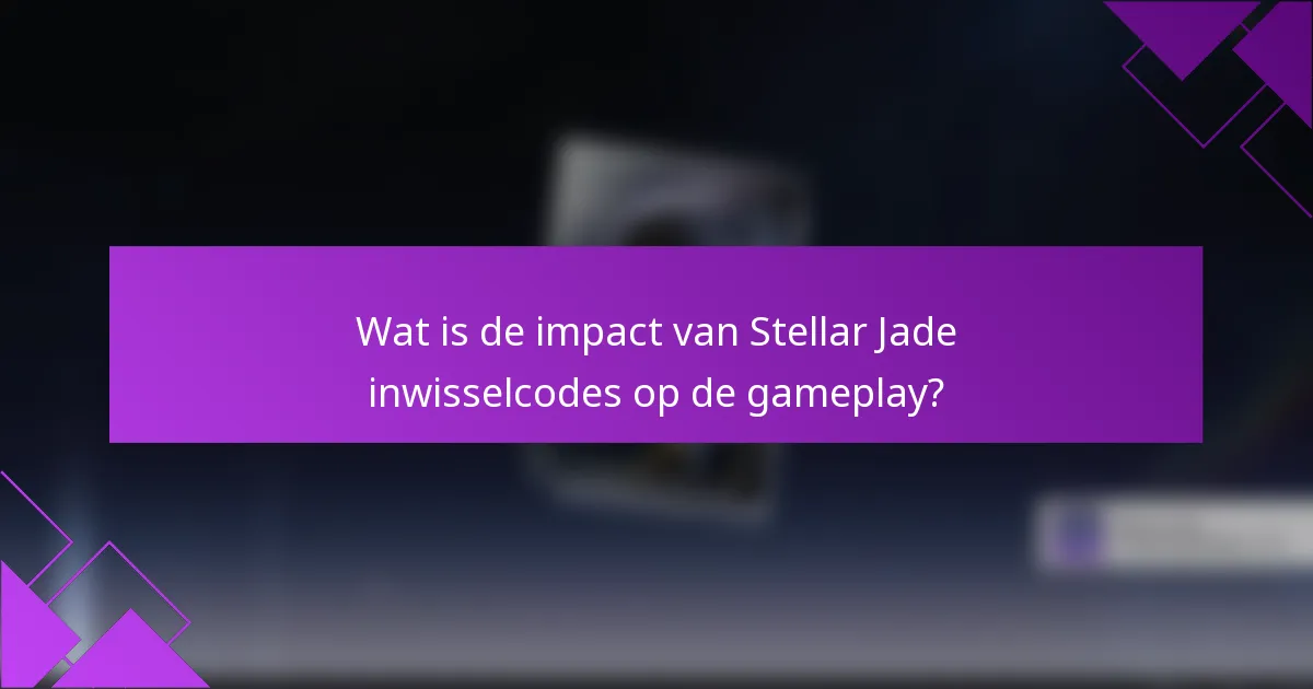 Wat is de impact van Stellar Jade inwisselcodes op de gameplay?