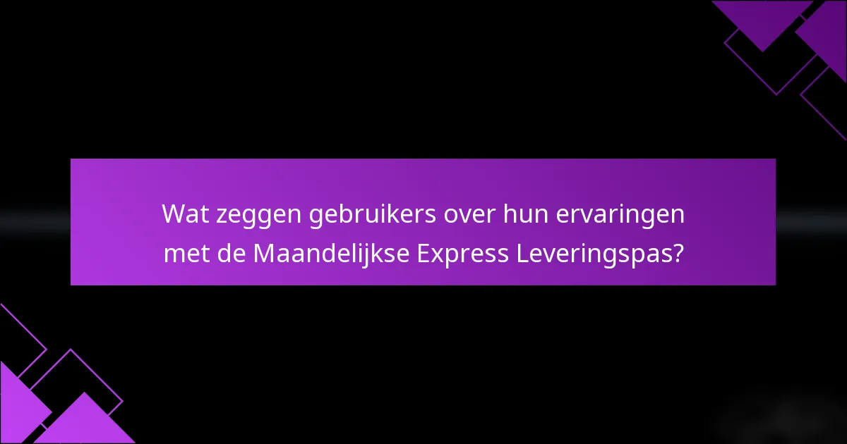 Wat zeggen gebruikers over hun ervaringen met de Maandelijkse Express Leveringspas?