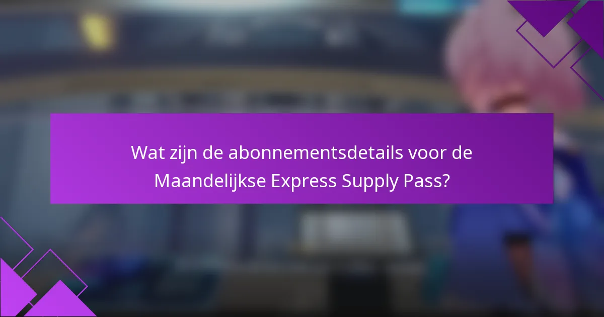 Wat zijn de abonnementsdetails voor de Maandelijkse Express Supply Pass?