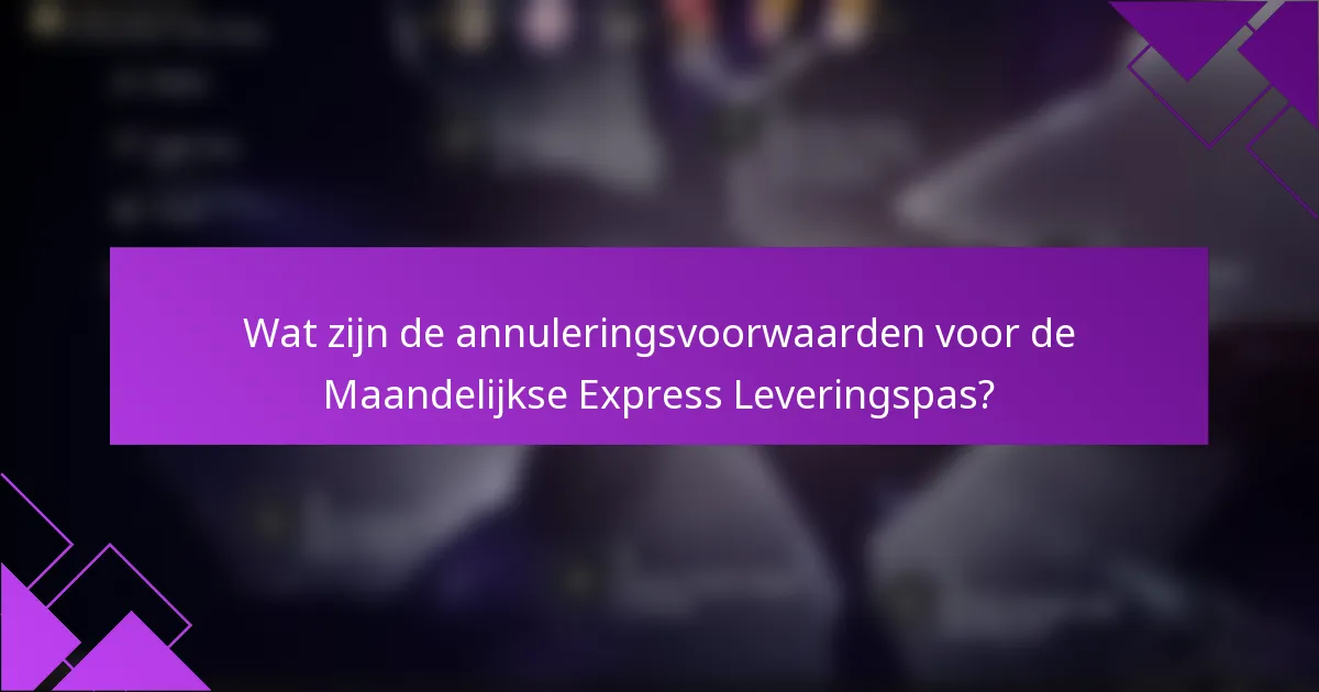 Wat zijn de annuleringsvoorwaarden voor de Maandelijkse Express Leveringspas?