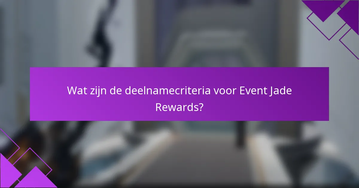 Wat zijn de deelnamecriteria voor Event Jade Rewards?