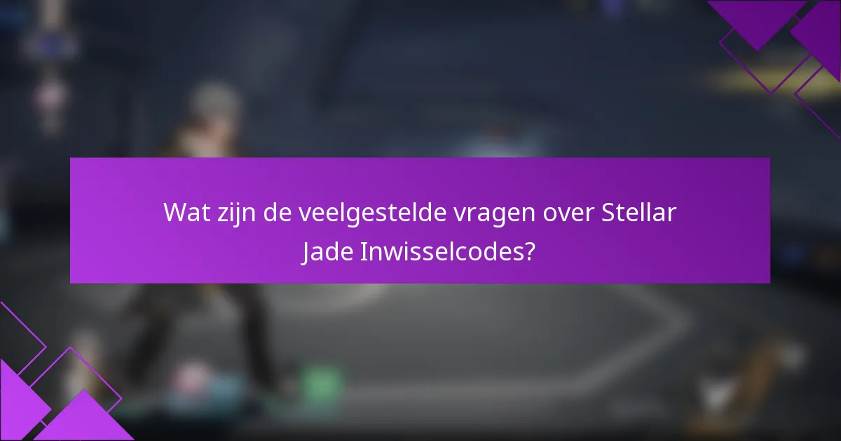 Wat zijn de veelgestelde vragen over Stellar Jade Inwisselcodes?