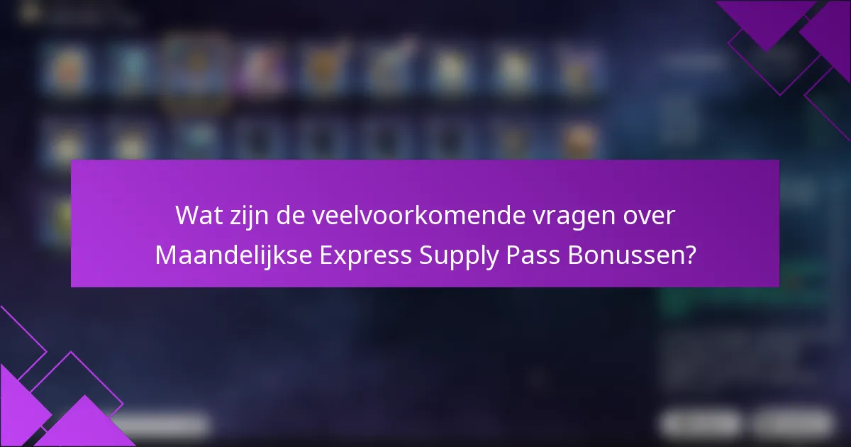 Wat zijn de veelvoorkomende vragen over Maandelijkse Express Supply Pass Bonussen?