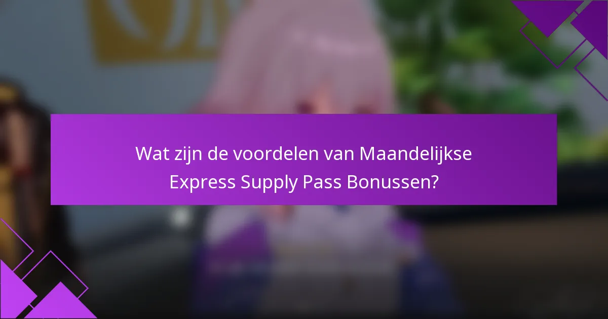 Wat zijn de voordelen van Maandelijkse Express Supply Pass Bonussen?