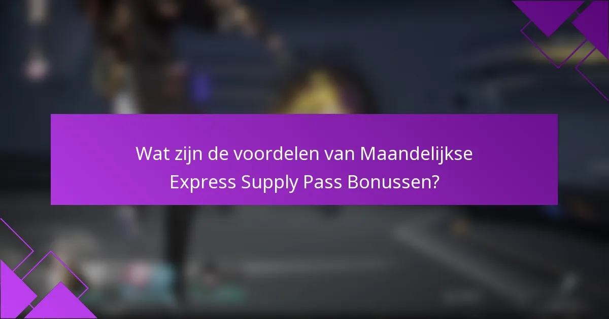 Wat zijn de voordelen van Maandelijkse Express Supply Pass Bonussen?