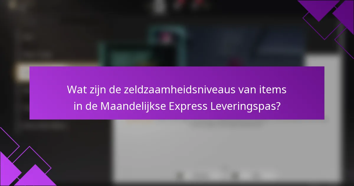 Wat zijn de zeldzaamheidsniveaus van items in de Maandelijkse Express Leveringspas?