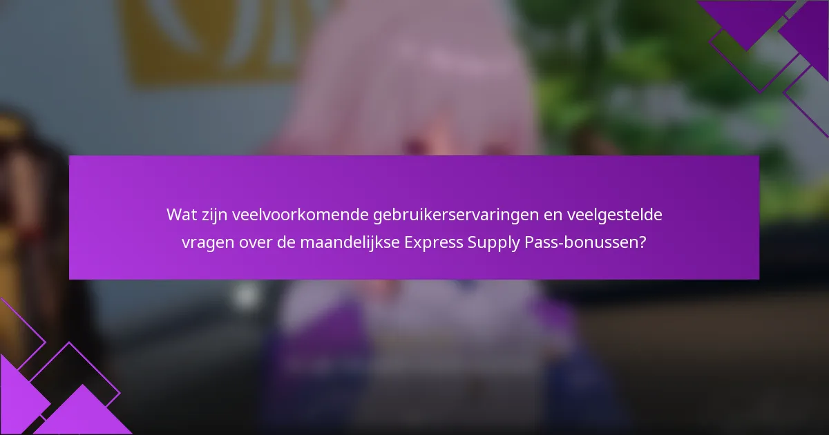 Wat zijn veelvoorkomende gebruikerservaringen en veelgestelde vragen over de maandelijkse Express Supply Pass-bonussen?