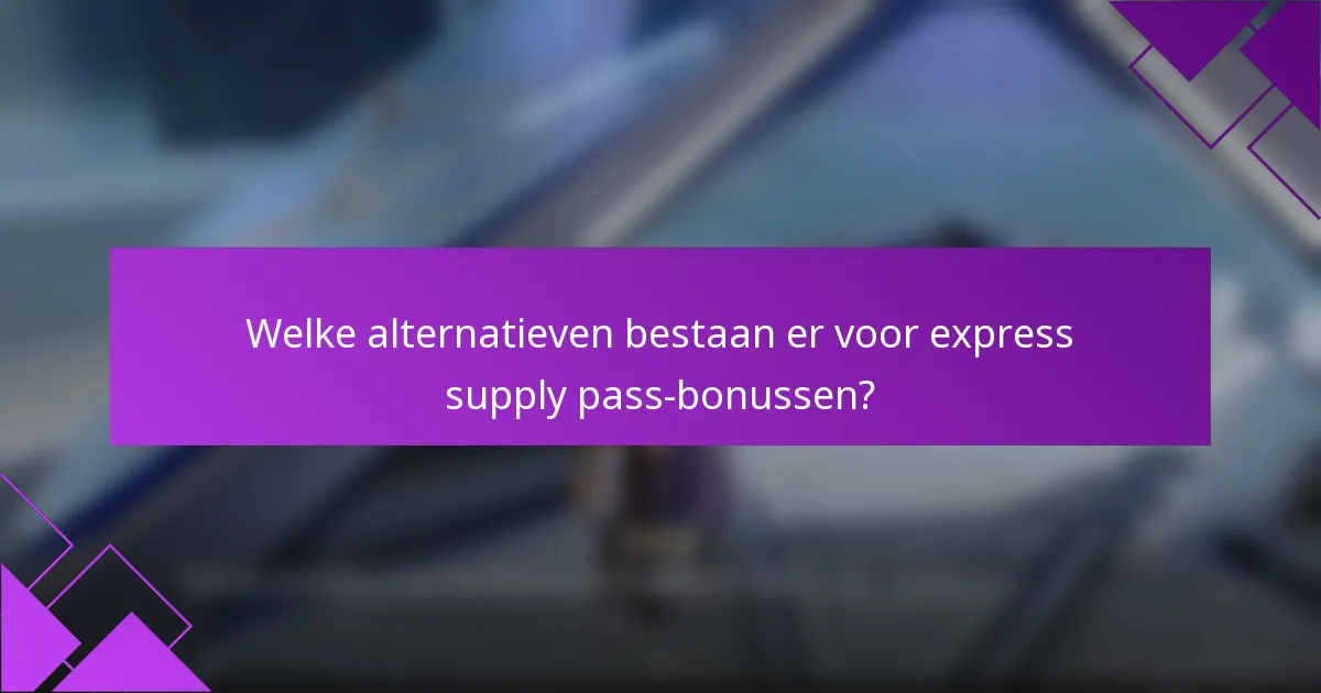 Welke alternatieven bestaan er voor express supply pass-bonussen?