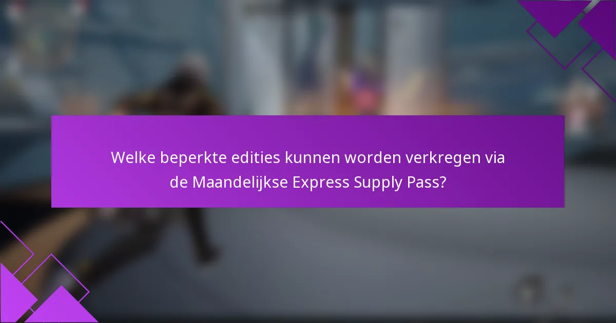 Welke beperkte edities kunnen worden verkregen via de Maandelijkse Express Supply Pass?
