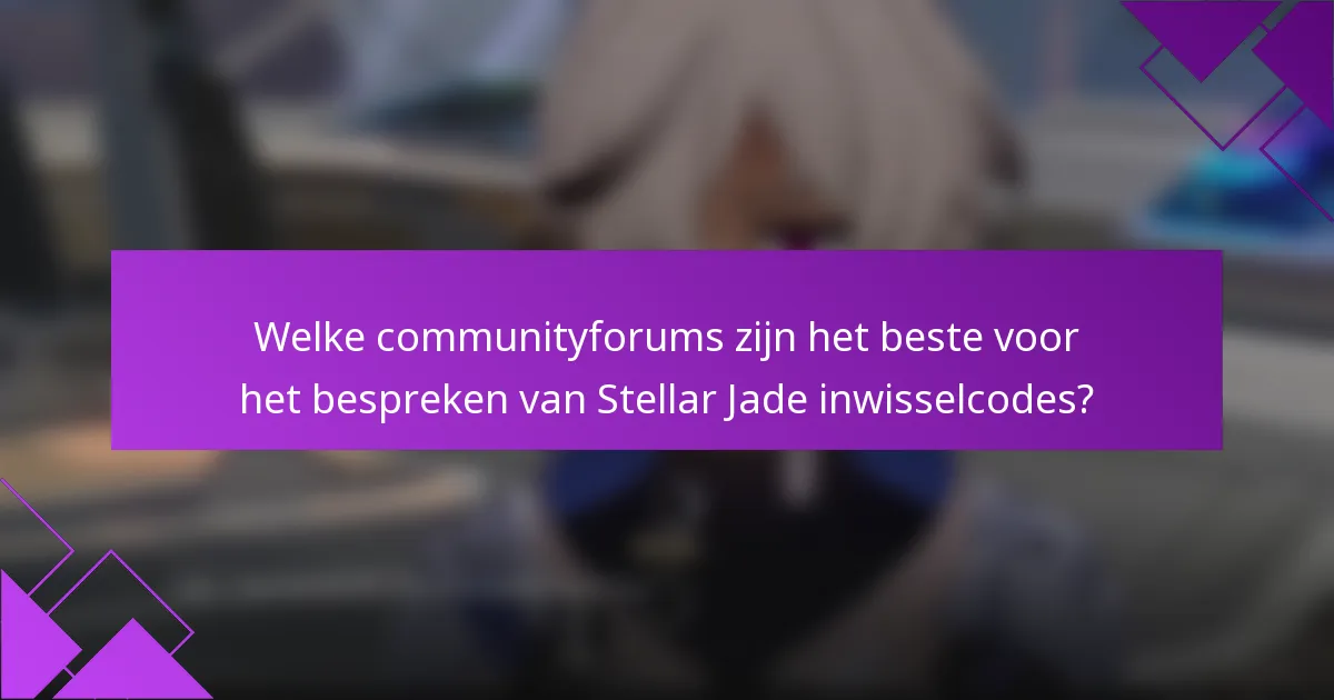 Welke communityforums zijn het beste voor het bespreken van Stellar Jade inwisselcodes?