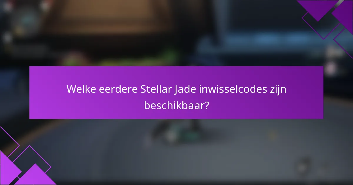 Welke eerdere Stellar Jade inwisselcodes zijn beschikbaar?
