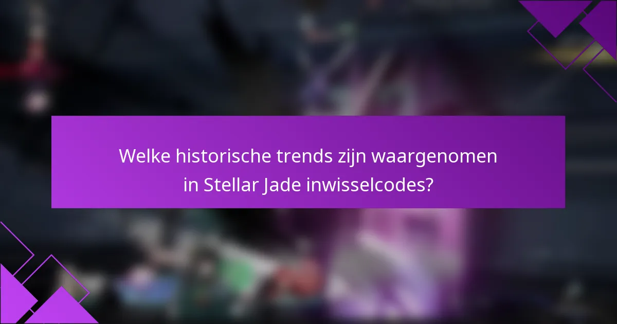 Welke historische trends zijn waargenomen in Stellar Jade inwisselcodes?