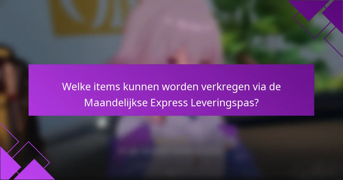 Welke items kunnen worden verkregen via de Maandelijkse Express Leveringspas?