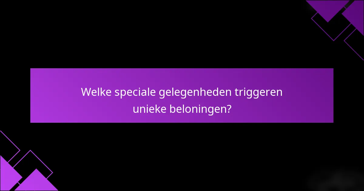 Welke speciale gelegenheden triggeren unieke beloningen?