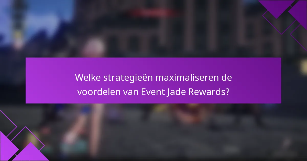 Welke strategieën maximaliseren de voordelen van Event Jade Rewards?