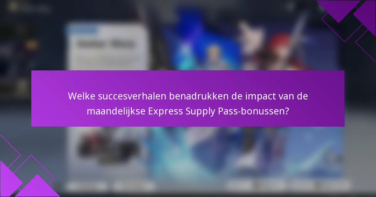 Welke succesverhalen benadrukken de impact van de maandelijkse Express Supply Pass-bonussen?