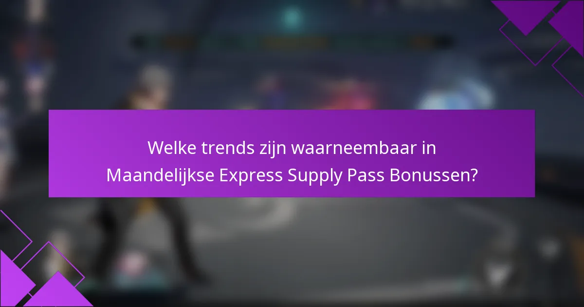 Welke trends zijn waarneembaar in Maandelijkse Express Supply Pass Bonussen?
