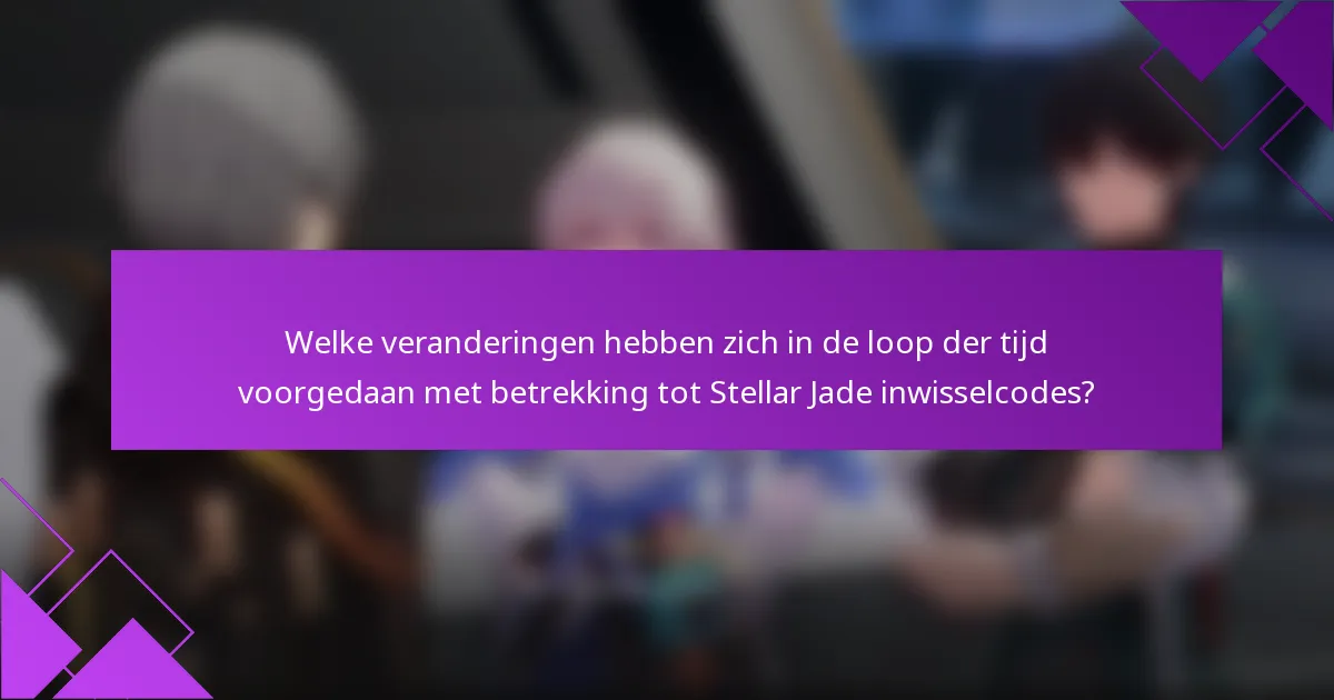 Welke veranderingen hebben zich in de loop der tijd voorgedaan met betrekking tot Stellar Jade inwisselcodes?