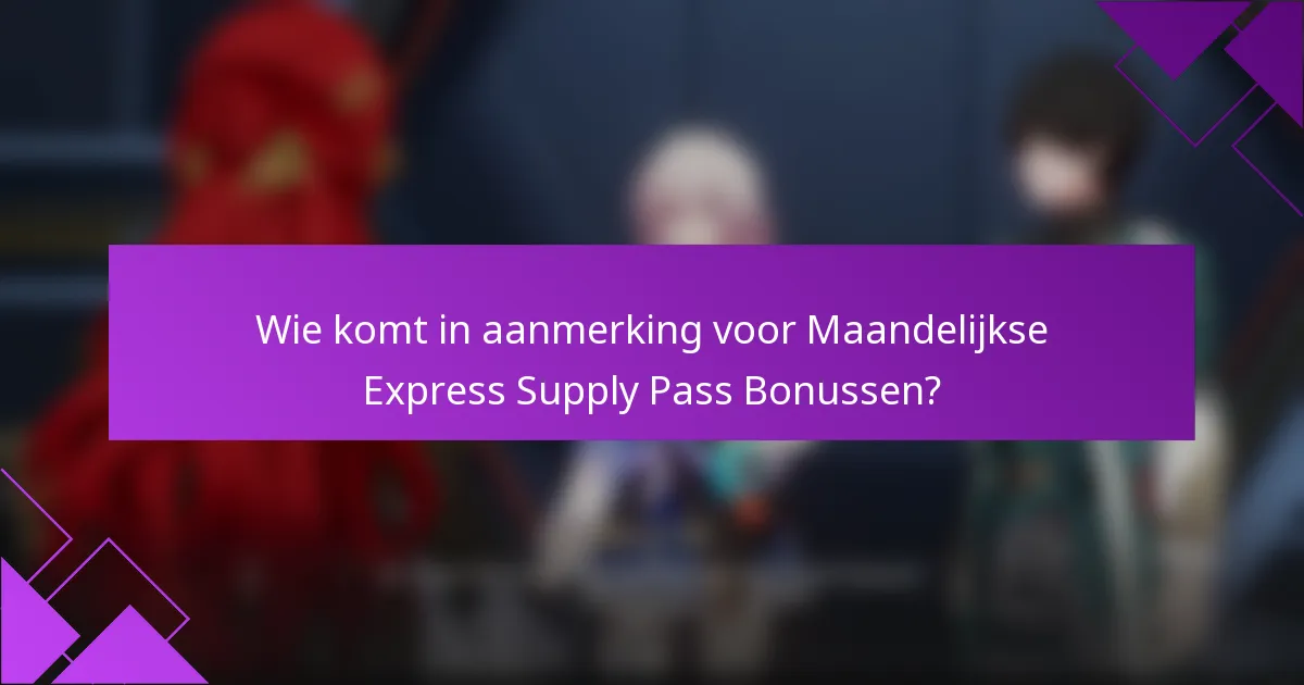 Wie komt in aanmerking voor Maandelijkse Express Supply Pass Bonussen?